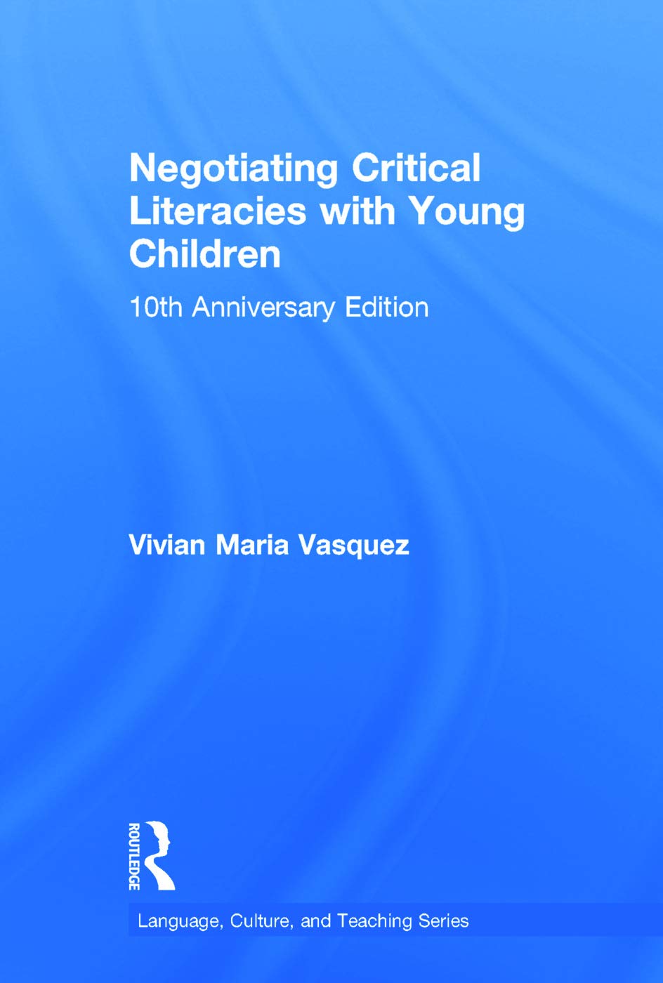 Negotiating Critical Literacies with Young Children: 10th Anniversary Edition (Language, Culture, and Teaching)