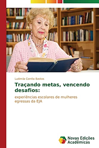 Traçando metas, vencendo desafios:: experiências escolares de mulheres egressas da EJA