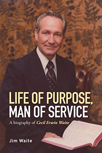 Life of purpose, Man of Service: A biography of Cecil Erwin Waite