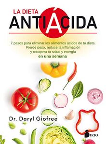 La Dieta Antiacida: Siete pasos para eliminar los alimentos ácidos de tu dieta . Pierde peso, reduce la inflamación y recupera tu salud y energía en una semana.