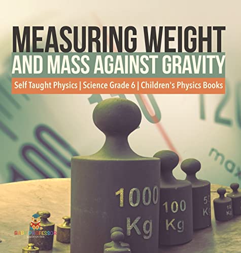 Measuring Weight and Mass Against Gravity Self Taught Physics Science Grade 6 Children's Physics Books