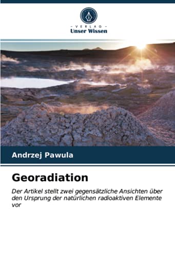Georadiation: Der Artikel stellt zwei gegensätzliche Ansichten über den Ursprung der natürlichen radioaktiven Elemente vor
