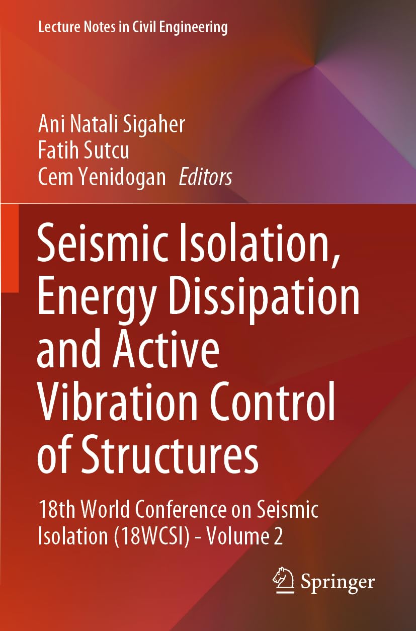 Seismic Isolation, Energy Dissipation and Active Vibration Control of Structures: 18th World Conference on Seismic Isolation (18WCSI) - Volume 2 (Lecture Notes in Civil Engineering, 412)