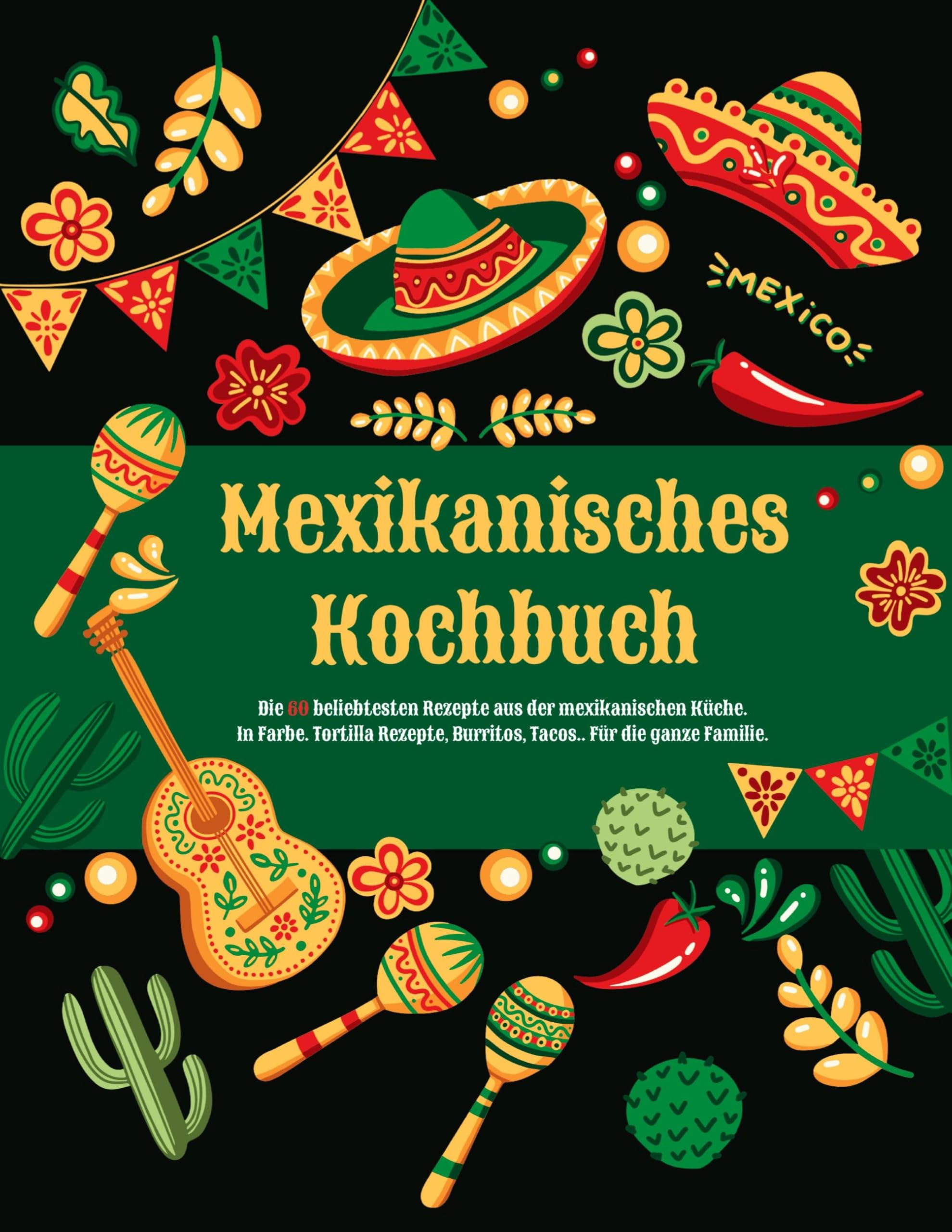 Mexikanisches Kochbuch: Die 60 beliebtesten Rezepte aus der mexikanischen Küche. Das Mexiko Kochbuch. Tortilla Rezepte, Burritos, Tacos.. Für die ... Rezepte. Mexikanisches Rezeptbuch.