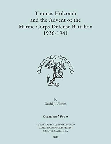 Thomas Holcomb and the Advent of the Marine Corps Defense Battallion 1936-1991