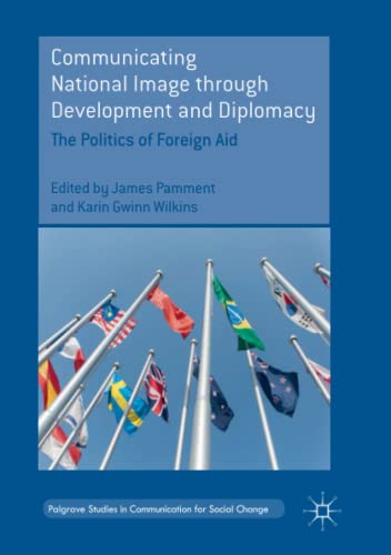 Communicating National Image through Development and Diplomacy: The Politics of Foreign Aid (Palgrave Studies in Communication for Social Change)