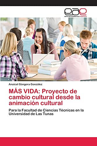MÁS VIDA: Proyecto de cambio cultural desde la animación cultural: Para la Facultad de Ciencias Técnicas en la Universidad de Las Tunas
