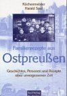 Familienrezepte aus Ostpreussen: Geschichten, Personen und Rezepte einer unvergessenen Zeit