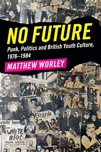 Matthew Worley No Future, Punk, Politics And British Youth Culture, 1976–1984