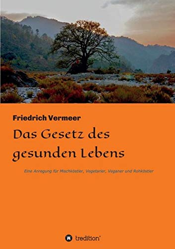 Das Gesetz des gesunden Lebens: Eine Anregung für Vegetarier, Veganer und Rohköstler und Mischköstler