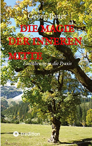 Die Magie der inneren Mitte: Einführung in die Praxis der Atemmeditation