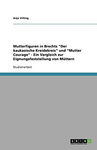 Mutterfiguren in Brechts Der kaukasische Kreidekreis und Mutter Courage - Ein Vergleich zur Eignungsfeststellung von Müttern