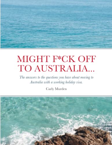 Might F*ck off to Australia...: The answers to the questions you have about moving to Australia with a working holiday visa.