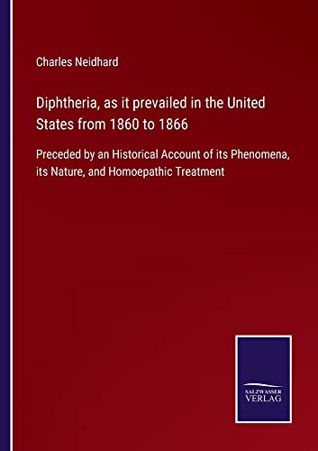 Diphtheria, as it prevailed in the United States from 1860 to 1866: Preceded by an Historical Account of its Phenomena, its Nature, and Homoepathic Treatment
