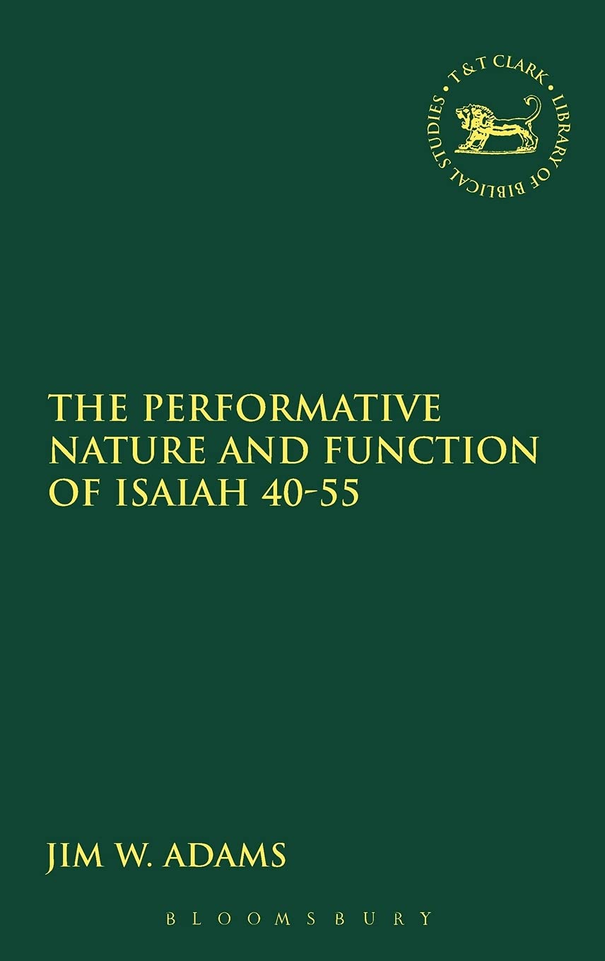 The Performative Nature and Function of Isaiah 40-55 (Library of Hebrew Bible/ Old Testament Studies, 448)