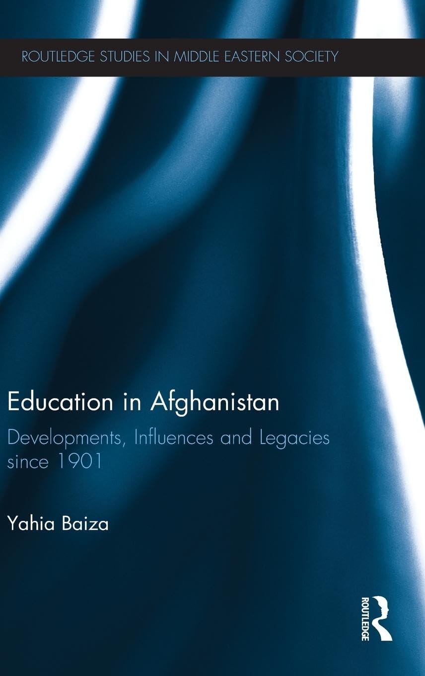 Education in Afghanistan: Developments, Influences and Legacies Since 1901 (Routledge Studies in Middle Eastern Society)