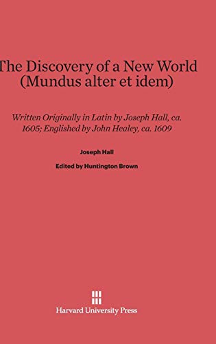 The Discovery of a New World (Mundus alter et idem): Written Originally in Latin by Joseph Hall, ca. 1605; Englished by John Healey, ca. 1609
