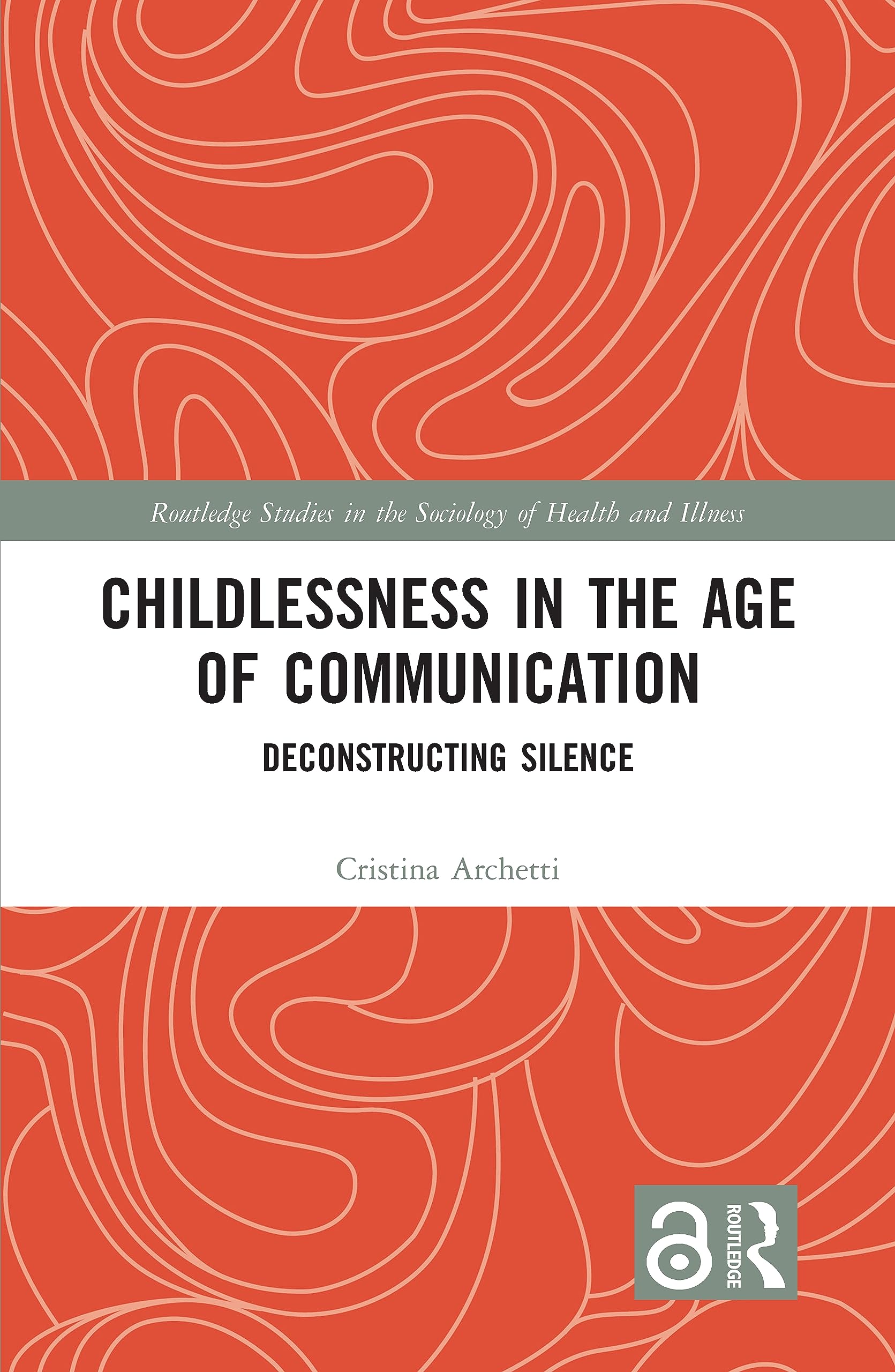 Childlessness in the Age of Communication: Deconstructing Silence (Routledge Studies in the Sociology of Health and Illness)