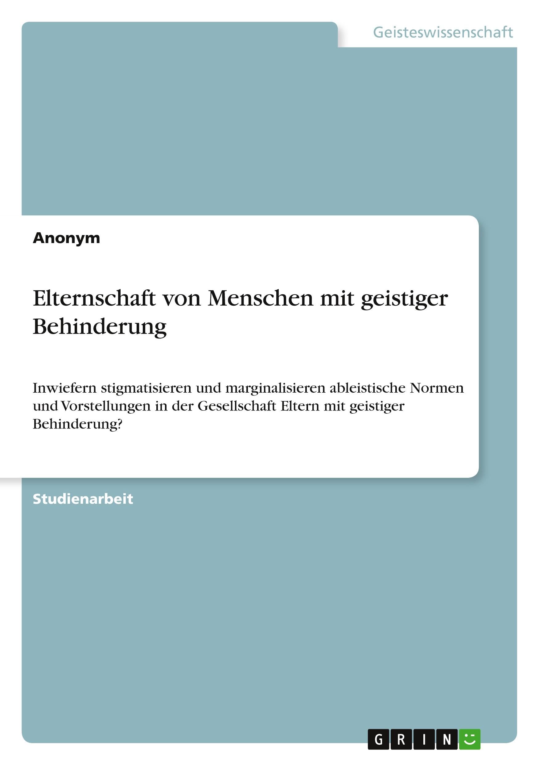 Elternschaft von Menschen mit geistiger Behinderung: Inwiefern stigmatisieren und marginalisieren ableistische Normen und Vorstellungen in der Gesellschaft Eltern mit geistiger Behinderung?