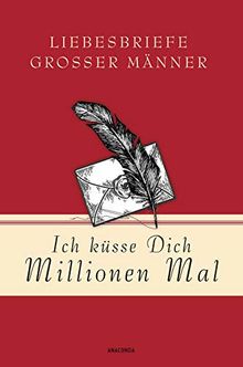 Ich küsse Dich Millionen Mal - Liebesbriefe großer Männer