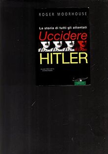 Uccidere Hitler. La storia di tutti gli attentati al Führer (Collana storica)