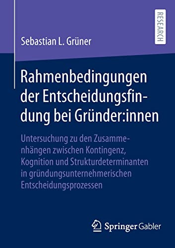 Rahmenbedingungen der Entscheidungsfindung bei Gründer:innen: Untersuchung zu den Zusammenhängen zwischen Kontingenz, Kognition und ... Entscheidungsprozessen