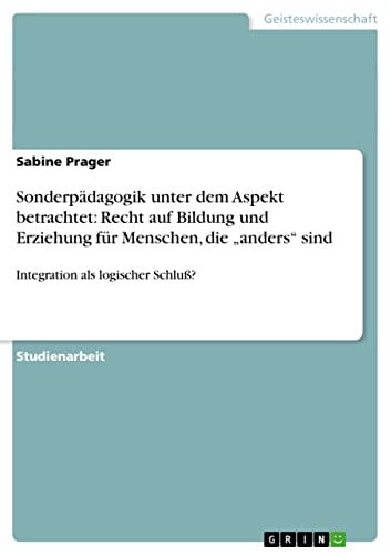 Sonderpädagogik unter dem Aspekt betrachtet: Recht auf Bildung und Erziehung für Menschen, die anders sind: Integration als logischer Schluß?