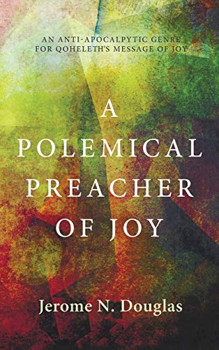 A Polemical Preacher of Joy: An Anti-Apocalpytic Genre for Qoheleth's Message of Joy