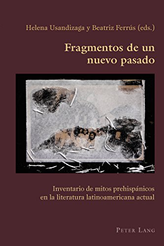 Fragmentos de un nuevo pasado: Inventario de mitos prehispánicos en la literatura latinoamericana actual (Hispanic Studies: Culture and Ideas)