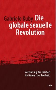 Die globale sexuelle Revolution: Zerstörung der Freiheit im Namen der Freiheit. Vorwort von Prof. Dr. Robert Spaemann