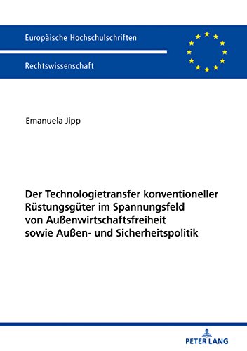 Der Technologietransfer konventioneller Rüstungsgüter im Spannungsfeld von Außenwirtschaftsfreiheit sowie Außen- und Sicherheitspolitik (Europäische ... Universitaires Européennes, Band 5989)