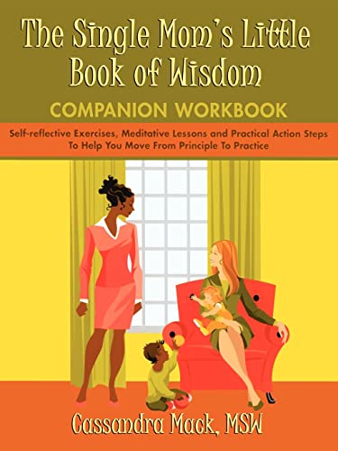 The Single Mom's Little Book of Wisdom COMPANION WORKBOOK: Self-reflective Exercises, Meditative Lessons and Practical Action Steps To Help You Move From Principle To Practice