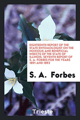 Eighteenth Report of the State Entomologist on the Noxious and Beneficial Insects of the State of Illinois. Seventh Report of S. A. Forbes for the Years 1891 and 1892
