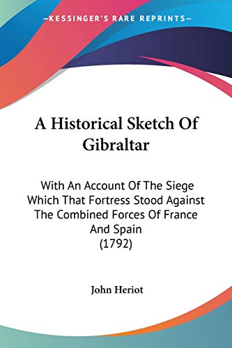 A Historical Sketch Of Gibraltar: With An Account Of The Siege Which That Fortress Stood Against The Combined Forces Of France And Spain (1792)