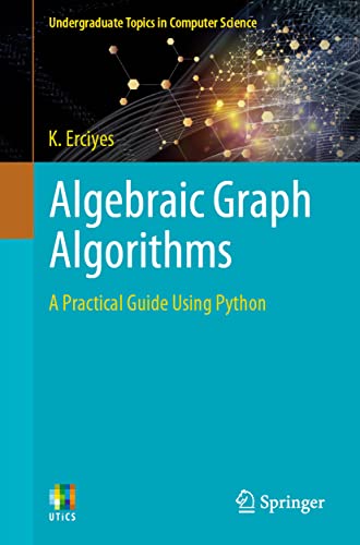 K. Erciyes Algebraic Graph Algorithms, A Practical Guide Using Python (Undergraduate Topics In Computer Science)