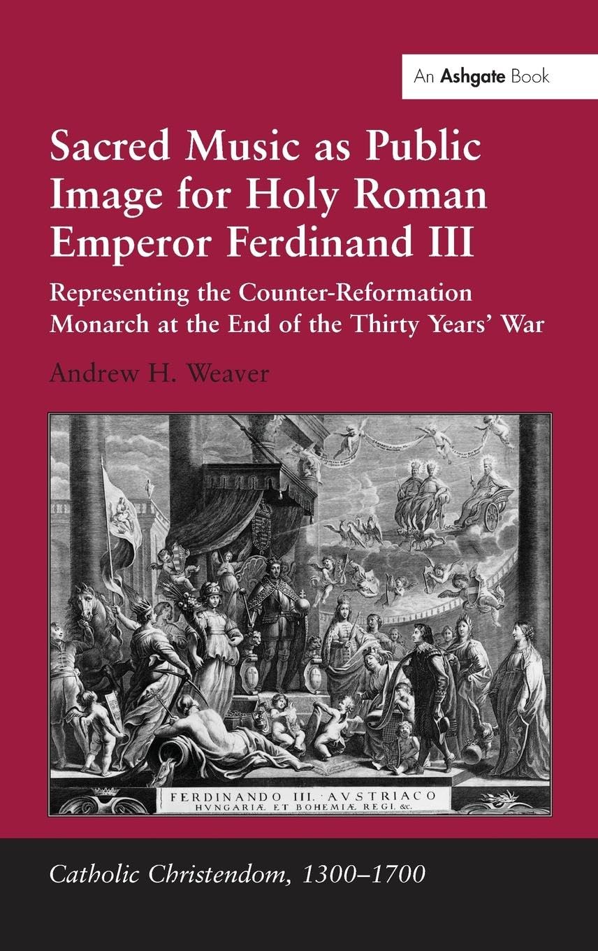 Sacred Music as Public Image for Holy Roman Emperor Ferdinand III: Representing the Counter-Reformation Monarch at the End of the Thirty Years' War (Catholic Christendom, 1300–1700)