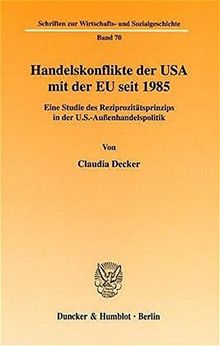 Handelskonflikte der USA mit der EU seit 1985. Eine Studie des Reziprozitätsprinzips in der U.S.-Außenhandelspolitik.(Schriften zur Wirtschafts- und Sozialgeschichte; SWS 70)