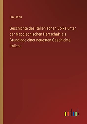 Geschichte des Italienischen Volks unter der Napoleonischen Herrschaft als Grundlage einer neuesten Geschichte Italiens