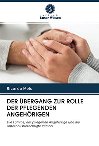 DER ÜBERGANG ZUR ROLLE DER PFLEGENDEN ANGEHÖRIGEN: Die Familie, der pflegende Angehörige und die unterhaltsberechtigte Person