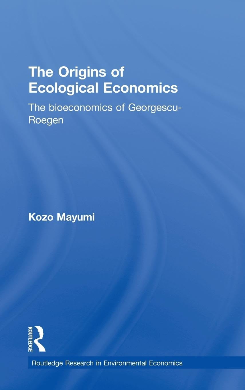 The Origins of Ecological Economics: The Bioeconomics of Georgescu-Roegen (Routledge Research in Environmental Economics)