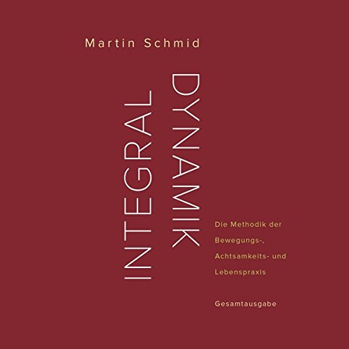 Integraldynamik: Die Methodik der Bewegungs-, Achtsamkeits- und Lebenspraxis. Gesamtausgabe