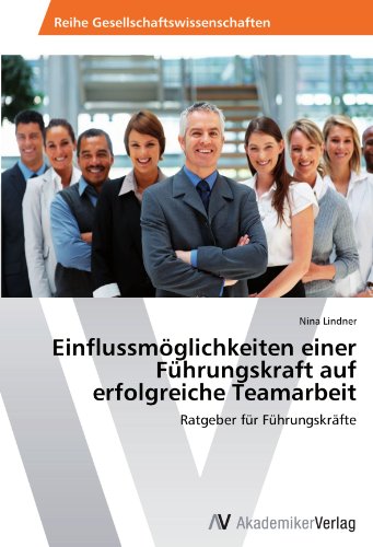 Einflussmöglichkeiten einer Führungskraft auf erfolgreiche Teamarbeit: Ratgeber für Führungskräfte
