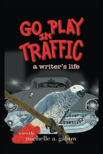 GO PLAY IN TRAFFIC: a writer's life