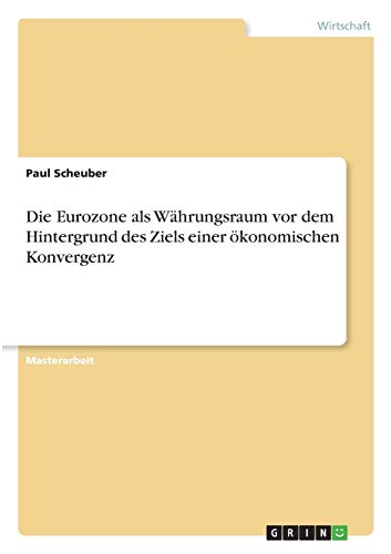 Die Eurozone als Währungsraum vor dem Hintergrund des Ziels einer ökonomischen Konvergenz: Magisterarbeit