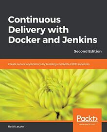 Continuous Delivery with Docker and Jenkins: Create secure applications by building complete CI/CD pipelines, 2nd Edition