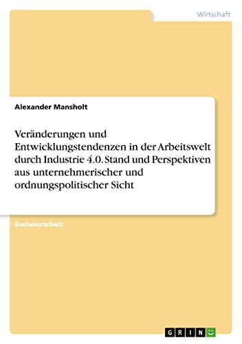 Veränderungen und Entwicklungstendenzen in der Arbeitswelt durch Industrie 4.0. Stand und Perspektiven aus unternehmerischer und ordnungspolitischer Sicht