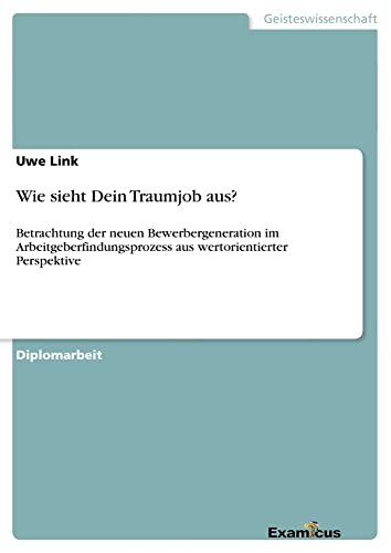 Wie sieht Dein Traumjob aus?: Betrachtung der neuen Bewerbergeneration im Arbeitgeberfindungsprozess aus wertorientierter Perspektive