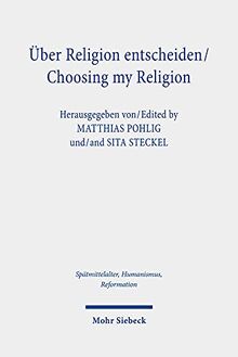 Über Religion entscheiden/Choosing my Religion: Religiöse Optionen und Alternativen im mittelalterlichen und frühneuzeitlichen Christentum/Religious ... Ages, Humanism and the Reformation, Band 125)