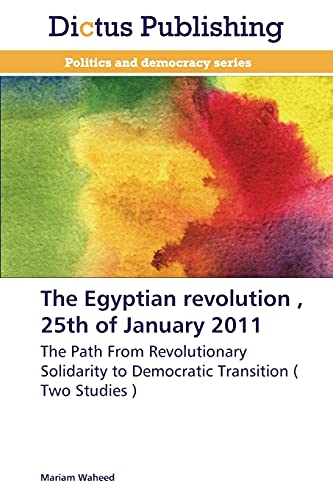 The Egyptian revolution , 25th of January 2011: The Path From Revolutionary Solidarity to Democratic Transition ( Two Studies )