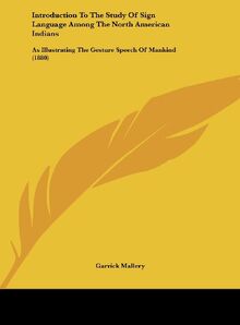 Introduction To The Study Of Sign Language Among The North American Indians: As Illustrating The Gesture Speech Of Mankind (1880)